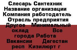 Слесарь-Сантехник › Название организации ­ Компания-работодатель › Отрасль предприятия ­ Другое › Минимальный оклад ­ 25 000 - Все города Работа » Вакансии   . Дагестан респ.,Кизилюрт г.